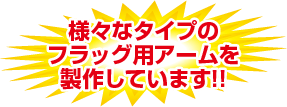 様々なタイプのフラッグ用アームを製作しています！！