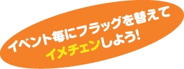イベント毎にフラッグを替えてイメチェンしよう!