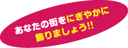 あなたの街をにぎやかに飾りましょう!!